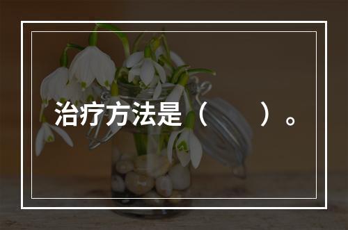 治疗方法是（　　）。