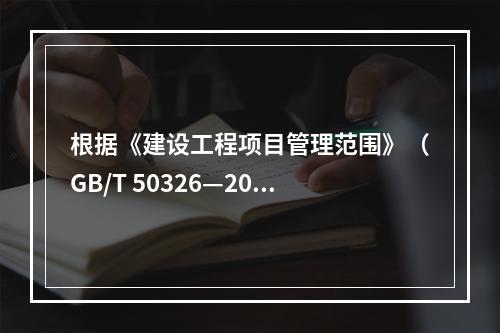 根据《建设工程项目管理范围》（GB/T 50326—200