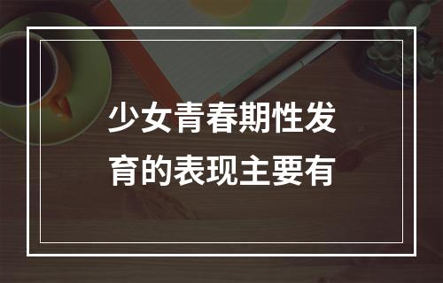 少女青春期性发育的表现主要有