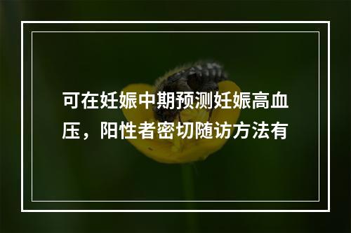 可在妊娠中期预测妊娠高血压，阳性者密切随访方法有