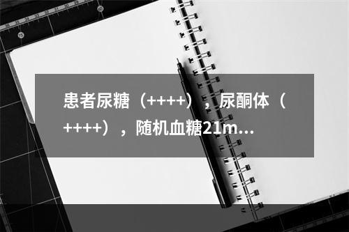 患者尿糖（++++），尿酮体（++++），随机血糖21mmo