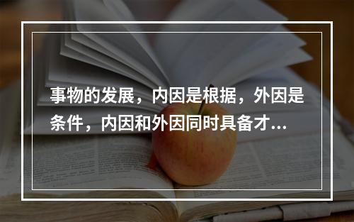 事物的发展，内因是根据，外因是条件，内因和外因同时具备才能