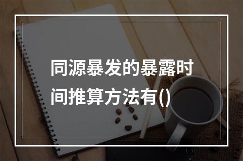 同源暴发的暴露时间推算方法有()