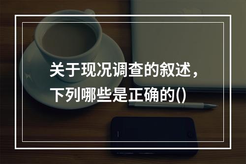 关于现况调查的叙述，下列哪些是正确的()