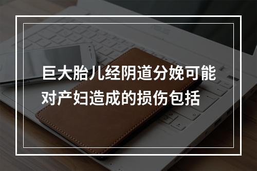 巨大胎儿经阴道分娩可能对产妇造成的损伤包括