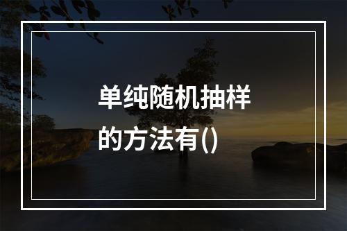 单纯随机抽样的方法有()