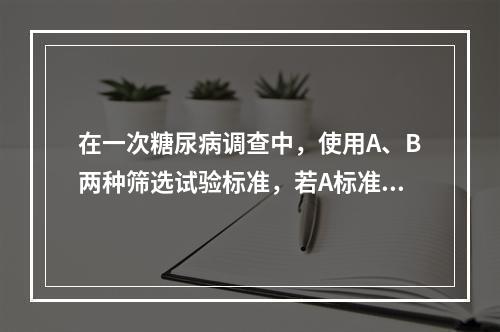 在一次糖尿病调查中，使用A、B两种筛选试验标准，若A标准的筛