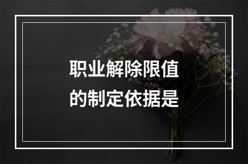 职业解除限值的制定依据是