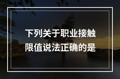 下列关于职业接触限值说法正确的是