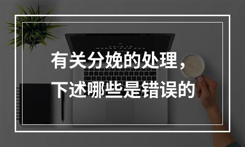 有关分娩的处理，下述哪些是错误的