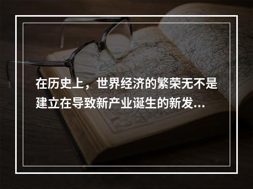 在历史上，世界经济的繁荣无不是建立在导致新产业诞生的新发明