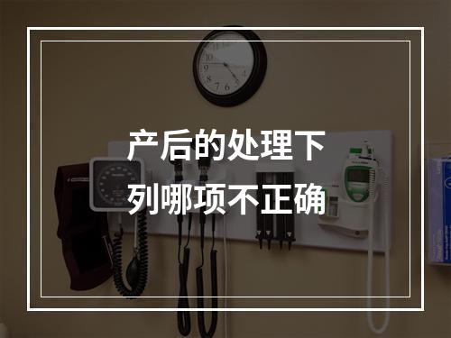 产后的处理下列哪项不正确