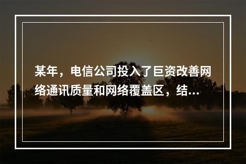 某年，电信公司投入了巨资改善网络通讯质量和网络覆盖区，结果