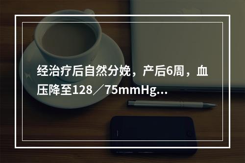 经治疗后自然分娩，产后6周，血压降至128／75mmHg，尿