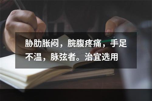 胁肋胀闷，脘腹疼痛，手足不温，脉弦者。治宜选用