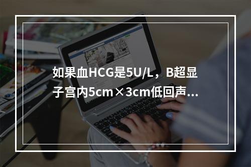 如果血HCG是5U/L，B超显子宫内5cm×3cm低回声，最