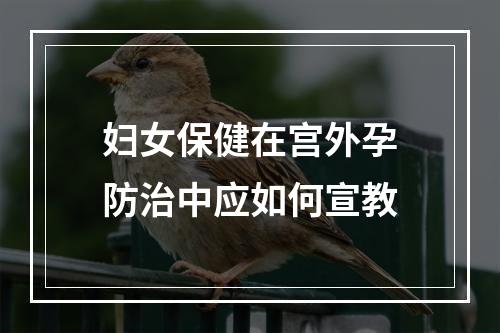 妇女保健在宫外孕防治中应如何宣教