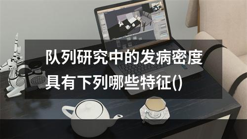 队列研究中的发病密度具有下列哪些特征()