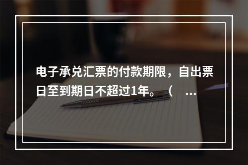 电子承兑汇票的付款期限，自出票日至到期日不超过1年。（　　）