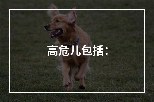 高危儿包括：