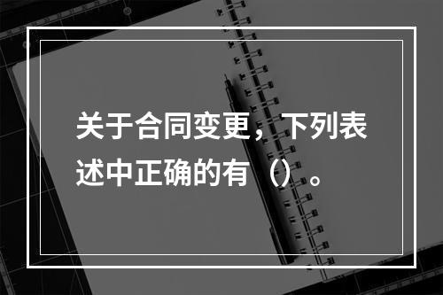 关于合同变更，下列表述中正确的有（）。