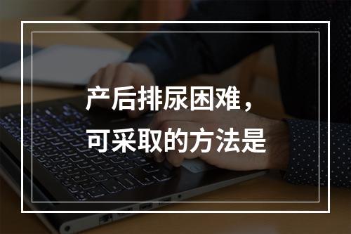 产后排尿困难，可采取的方法是