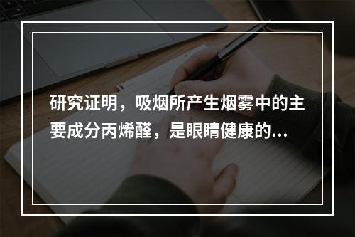 研究证明，吸烟所产生烟雾中的主要成分丙烯醛，是眼睛健康的“