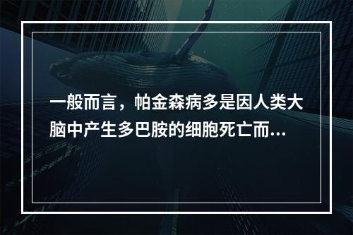 一般而言，帕金森病多是因人类大脑中产生多巴胺的细胞死亡而发