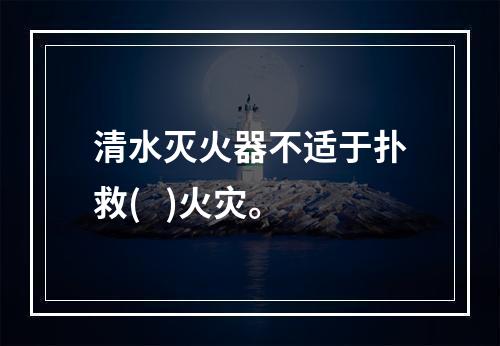 清水灭火器不适于扑救(   )火灾。