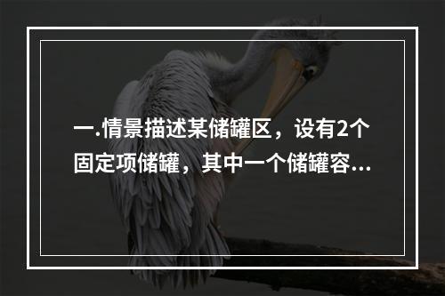 一.情景描述某储罐区，设有2个固定项储罐，其中一个储罐容积为