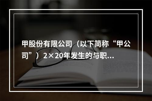 甲股份有限公司（以下简称“甲公司”）2×20年发生的与职工薪