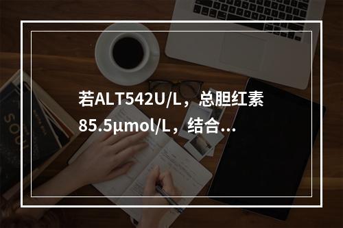 若ALT542U/L，总胆红素85.5μmol/L，结合胆红