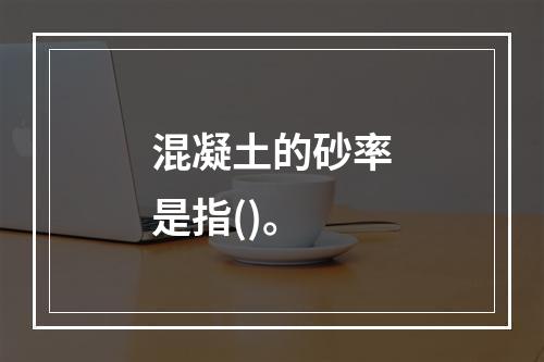 混凝土的砂率是指()。