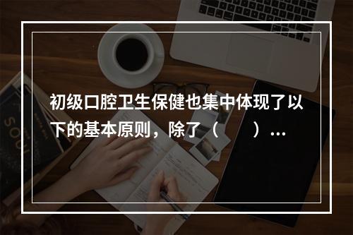 初级口腔卫生保健也集中体现了以下的基本原则，除了（　　）。