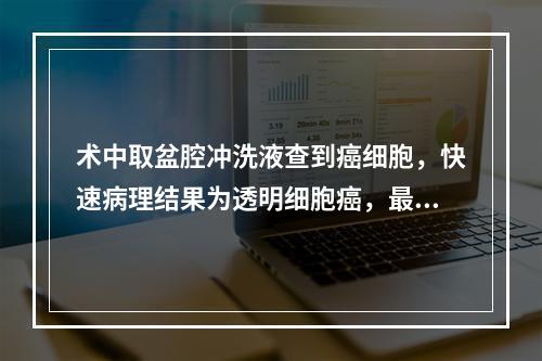 术中取盆腔冲洗液查到癌细胞，快速病理结果为透明细胞癌，最深处