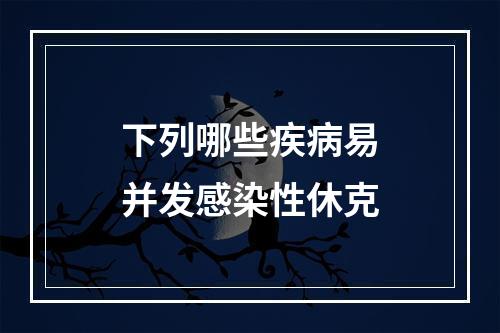 下列哪些疾病易并发感染性休克