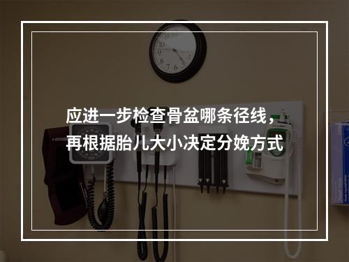 应进一步检查骨盆哪条径线，再根据胎儿大小决定分娩方式