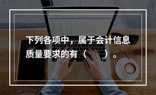 下列各项中，属于会计信息质量要求的有（　　）。