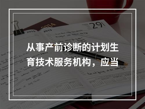 从事产前诊断的计划生育技术服务机构，应当