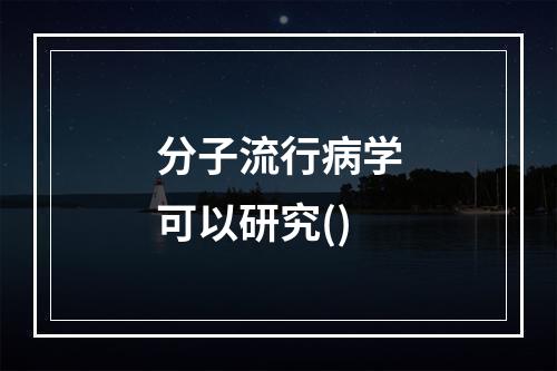 分子流行病学可以研究()