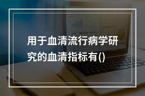 用于血清流行病学研究的血清指标有()