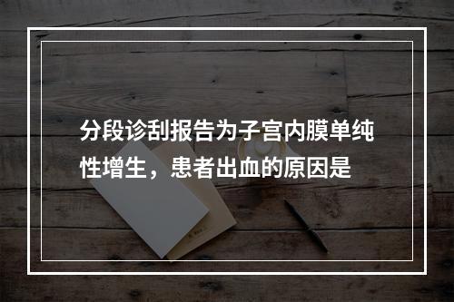 分段诊刮报告为子宫内膜单纯性增生，患者出血的原因是