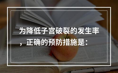 为降低子宫破裂的发生率，正确的预防措施是：