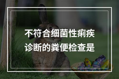 不符合细菌性痢疾诊断的粪便检查是