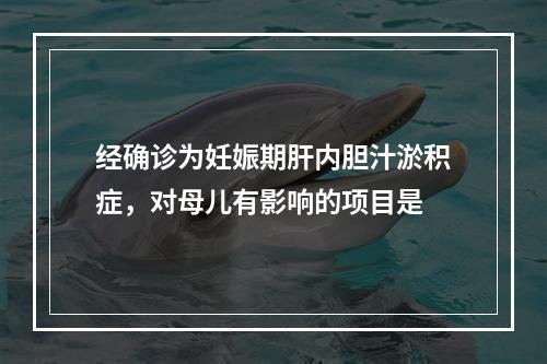 经确诊为妊娠期肝内胆汁淤积症，对母儿有影响的项目是