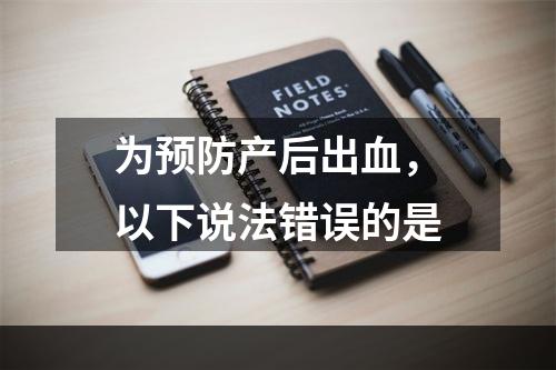 为预防产后出血，以下说法错误的是