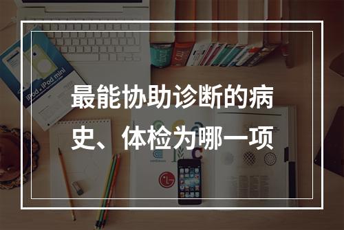 最能协助诊断的病史、体检为哪一项