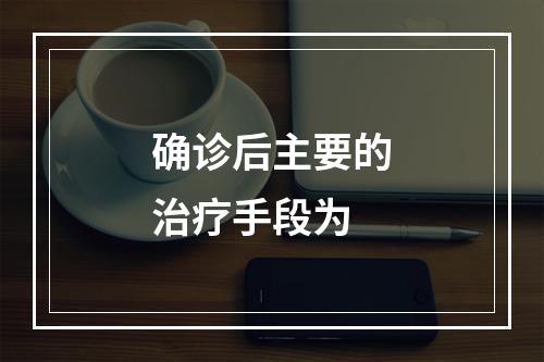 确诊后主要的治疗手段为