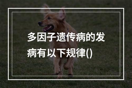 多因子遗传病的发病有以下规律()