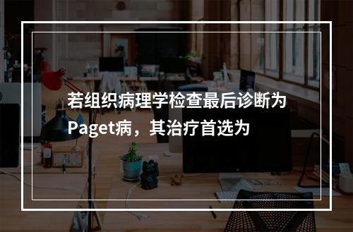 若组织病理学检查最后诊断为Paget病，其治疗首选为